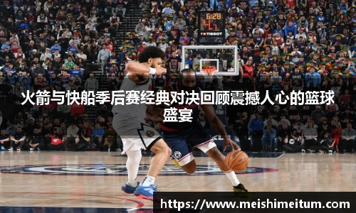 火箭与快船季后赛经典对决回顾震撼人心的篮球盛宴